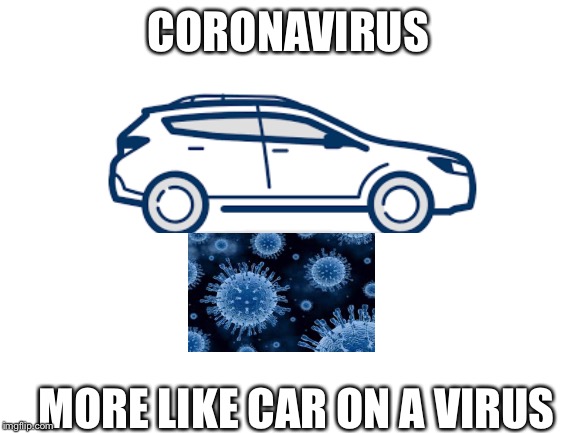 Y did I make a meme just to make a bad pun that isn’t even funny? | CORONAVIRUS; MORE LIKE CAR ON A VIRUS | image tagged in blank white template,coronavirus | made w/ Imgflip meme maker