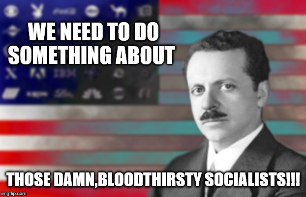 WE NEED TO DO SOMETHING ABOUT THOSE DAMN,BLOODTHIRSTY SOCIALISTS!!! | made w/ Imgflip meme maker