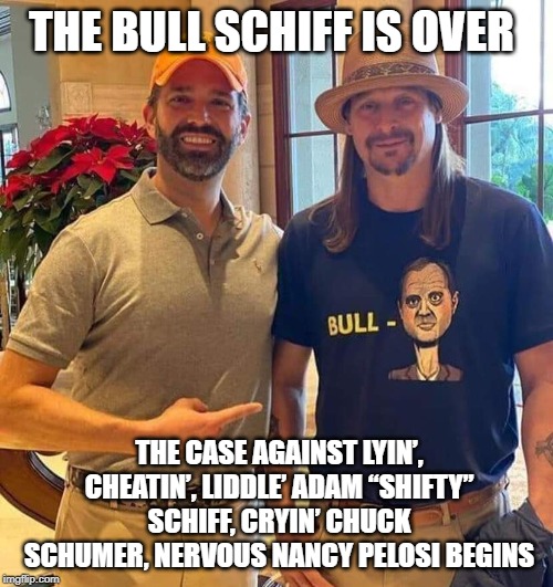 No more Bull  Schiff | THE BULL SCHIFF IS OVER; THE CASE AGAINST LYIN’, CHEATIN’, LIDDLE’ ADAM “SHIFTY” SCHIFF, CRYIN’ CHUCK SCHUMER, NERVOUS NANCY PELOSI BEGINS | image tagged in trump,impeachment | made w/ Imgflip meme maker
