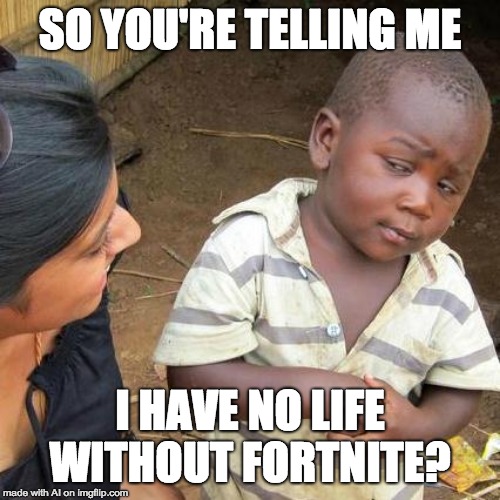 Third World Skeptical Kid | SO YOU'RE TELLING ME; I HAVE NO LIFE WITHOUT FORTNITE? | image tagged in memes,third world skeptical kid | made w/ Imgflip meme maker