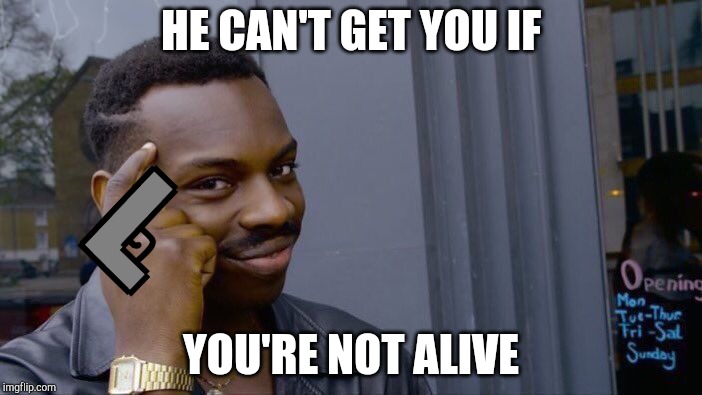 Roll Safe Think About It Meme | HE CAN'T GET YOU IF YOU'RE NOT ALIVE | image tagged in memes,roll safe think about it | made w/ Imgflip meme maker