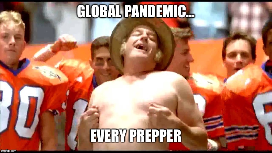 Doomsday Preppers Paradise | GLOBAL PANDEMIC... EVERY PREPPER | image tagged in preppers,wuhan,coronavirus,apocalypse | made w/ Imgflip meme maker
