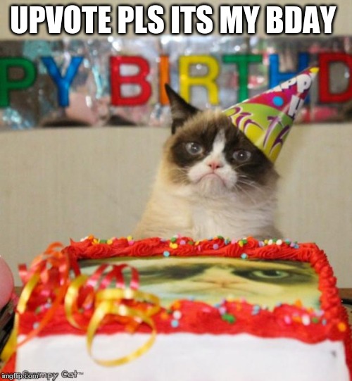 Grumpy Cat Birthday Meme | UPVOTE PLS ITS MY BDAY | image tagged in memes,grumpy cat birthday,grumpy cat | made w/ Imgflip meme maker