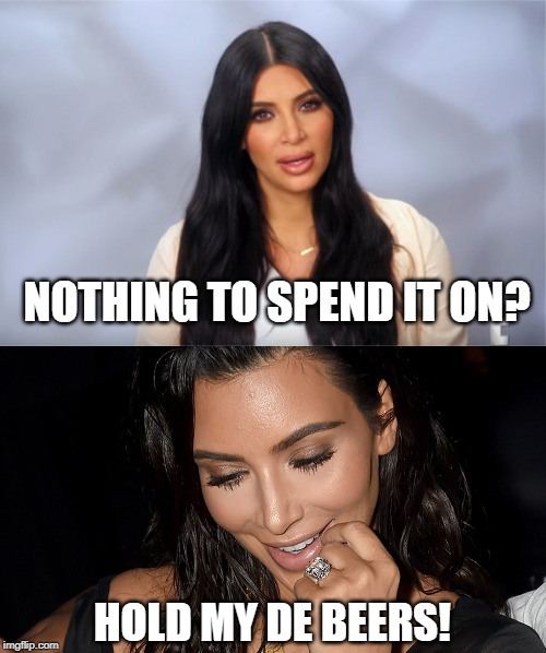 NOTHING TO SPEND IT ON? HOLD MY DE BEERS! | made w/ Imgflip meme maker