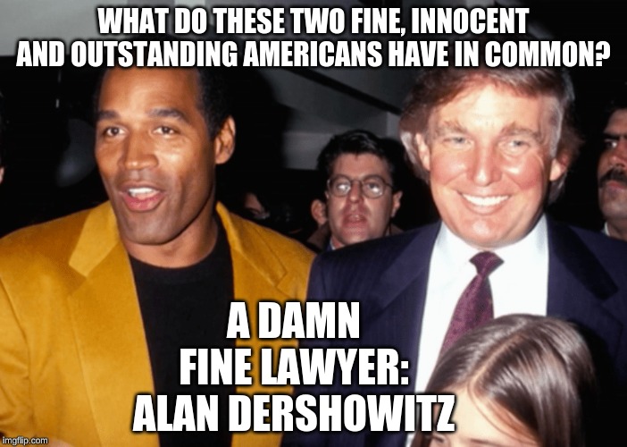 Donald Trump  O.J. Simpson | WHAT DO THESE TWO FINE, INNOCENT AND OUTSTANDING AMERICANS HAVE IN COMMON? A DAMN FINE LAWYER: ALAN DERSHOWITZ | image tagged in donald trump oj simpson | made w/ Imgflip meme maker