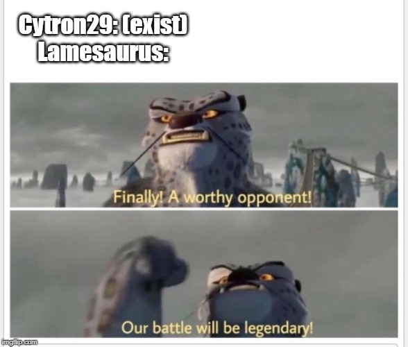 Youtube Wars 2020 | Cytron29: (exist)
Lamesaurus: | image tagged in finally a worthy opponent | made w/ Imgflip meme maker