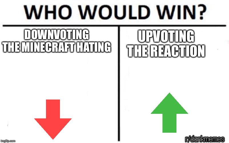 who would win | DOWNVOTING THE MINECRAFT HATING UPVOTING THE REACTION | image tagged in who would win | made w/ Imgflip meme maker