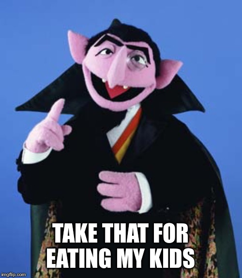 The count is missing some kids | TAKE THAT FOR EATING MY KIDS | image tagged in count dracula,coronavirus | made w/ Imgflip meme maker