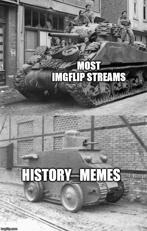 Please help me grow the History_Memes stream | MOST IMGFLIP STREAMS; HISTORY_MEMES | image tagged in pathetic tank,history,tank,wwii,wwii tanks | made w/ Imgflip meme maker