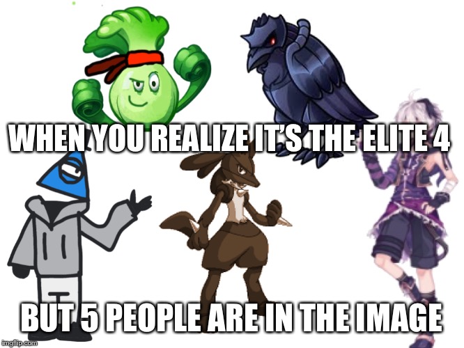 The Elite Four. | WHEN YOU REALIZE IT’S THE ELITE 4 BUT 5 PEOPLE ARE IN THE IMAGE | image tagged in the elite four | made w/ Imgflip meme maker