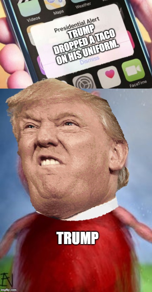 TRUMP DROPPED A TACO ON HIS UNIFORM. TRUMP | image tagged in memes,presidential alert,nightmare peppa pig | made w/ Imgflip meme maker