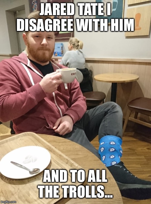 DigiByte Socks | JARED TATE I DISAGREE WITH HIM; AND TO ALL THE TROLLS... | image tagged in digibyte socks | made w/ Imgflip meme maker