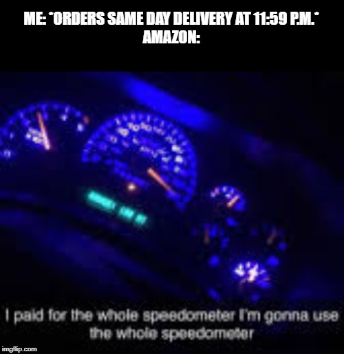 Same Day Delivery | ME: *ORDERS SAME DAY DELIVERY AT 11:59 P.M.*
AMAZON: | image tagged in i paid for the whole speedometer,delivery,amazon,same,day | made w/ Imgflip meme maker