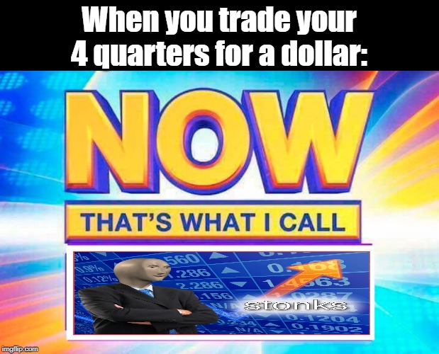 Stonks |  When you trade your 4 quarters for a dollar: | image tagged in now thats what i call,stonks,dollar,quarter | made w/ Imgflip meme maker