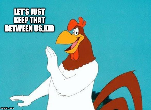 Foghorn Leghorn | LET'S JUST KEEP THAT BETWEEN US,KID | image tagged in foghorn leghorn | made w/ Imgflip meme maker