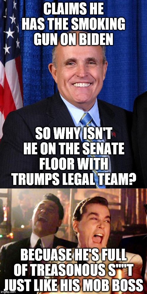 CLAIMS HE HAS THE SMOKING GUN ON BIDEN; SO WHY ISN'T HE ON THE SENATE FLOOR WITH TRUMPS LEGAL TEAM? BECUASE HE'S FULL OF TREASONOUS S""T JUST LIKE HIS MOB BOSS | image tagged in goodfellas laugh,rudy giuliani - marrier of cousins | made w/ Imgflip meme maker