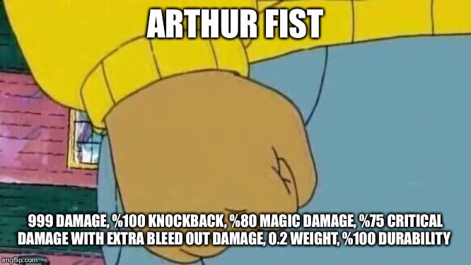 Arthur Fist Meme | ARTHUR FIST; 999 DAMAGE, %100 KNOCKBACK, %80 MAGIC DAMAGE, %75 CRITICAL DAMAGE WITH EXTRA BLEED OUT DAMAGE, 0.2 WEIGHT, %100 DURABILITY | image tagged in memes,arthur fist | made w/ Imgflip meme maker