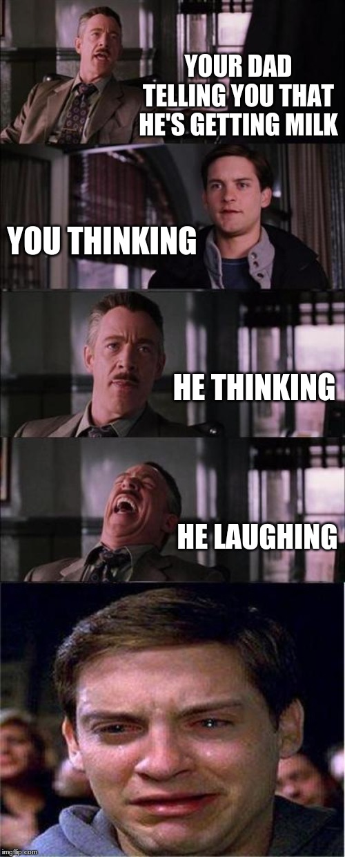 Peter Parker Cry | YOUR DAD TELLING YOU THAT HE'S GETTING MILK; YOU THINKING; HE THINKING; HE LAUGHING | image tagged in memes,peter parker cry | made w/ Imgflip meme maker