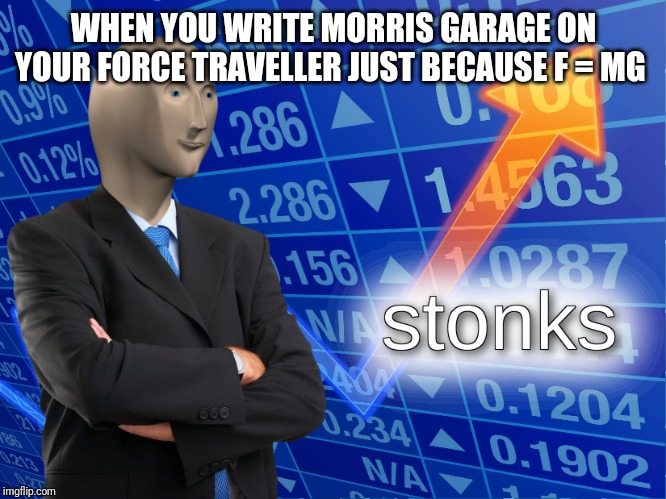 stonks | WHEN YOU WRITE MORRIS GARAGE ON YOUR FORCE TRAVELLER JUST BECAUSE F = MG | image tagged in stonks | made w/ Imgflip meme maker