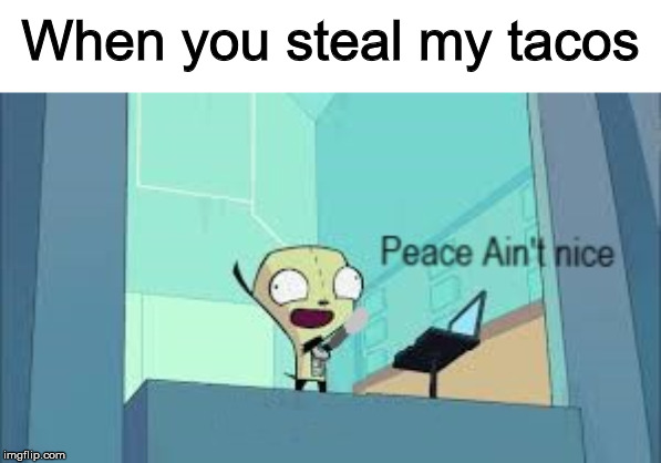 Peace Ain't Nice | When you steal my tacos | image tagged in peace ain't nice | made w/ Imgflip meme maker