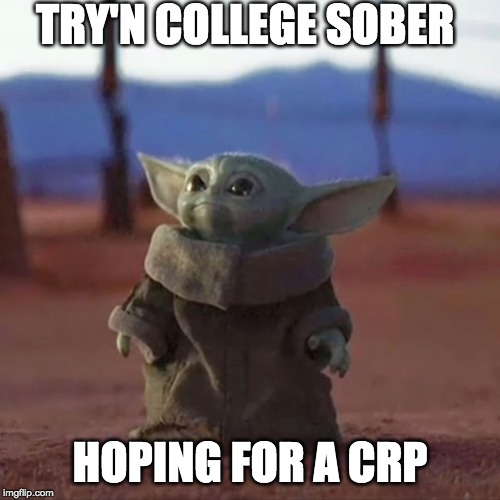 Baby Yoda | TRY'N COLLEGE SOBER; HOPING FOR A CRP | image tagged in baby yoda | made w/ Imgflip meme maker