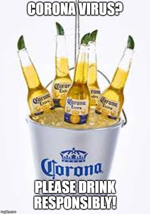 Corona Virus? Hold my beer.... | CORONA VIRUS? PLEASE DRINK RESPONSIBLY! | image tagged in coronavirus,virus,hold my beer,beer,health | made w/ Imgflip meme maker