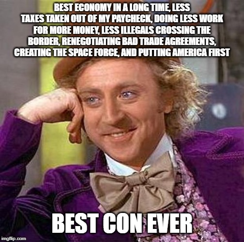 Creepy Condescending Wonka Meme | BEST ECONOMY IN A LONG TIME, LESS TAXES TAKEN OUT OF MY PAYCHECK, DOING LESS WORK FOR MORE MONEY, LESS ILLEGALS CROSSING THE BORDER, RENEGOT | image tagged in memes,creepy condescending wonka | made w/ Imgflip meme maker
