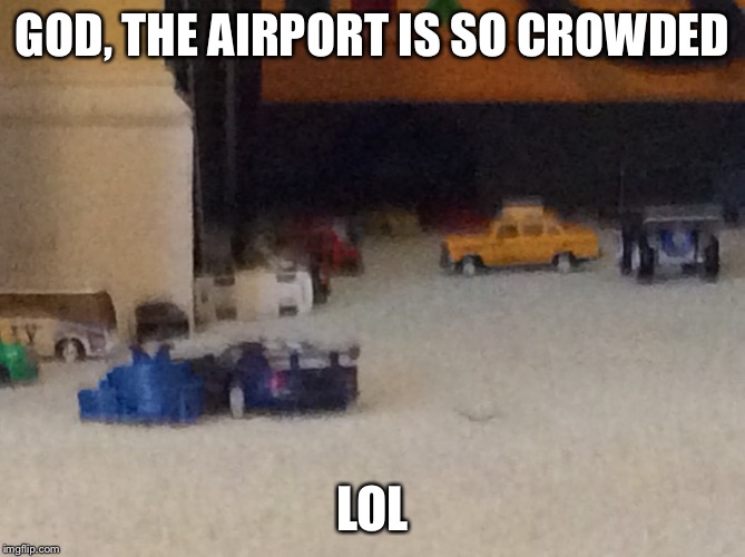 GOD, THE AIRPORT IS SO CROWDED; LOL | image tagged in hahahaha | made w/ Imgflip meme maker