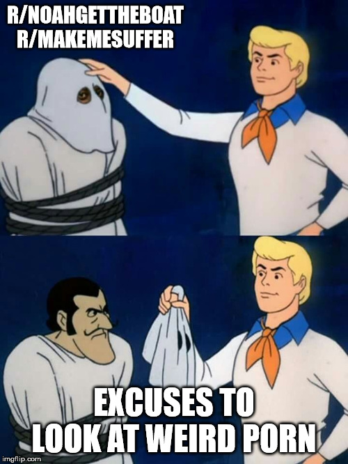 Scooby doo mask reveal | R/NOAHGETTHEBOAT
R/MAKEMESUFFER; EXCUSES TO LOOK AT WEIRD PORN | image tagged in scooby doo mask reveal | made w/ Imgflip meme maker