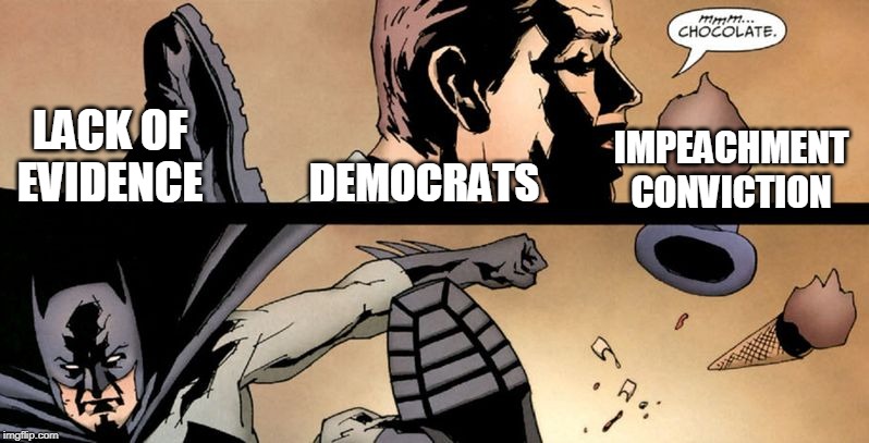 Maybe complete in investigation before impeaching  next time. | DEMOCRATS; LACK OF EVIDENCE; IMPEACHMENT CONVICTION | image tagged in batman hates chocolate | made w/ Imgflip meme maker