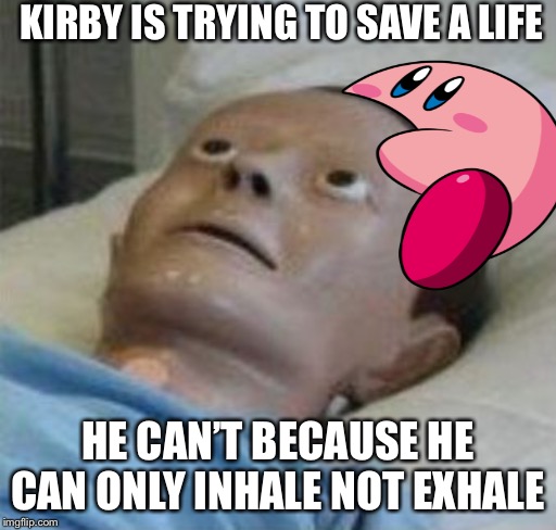 cpr dummy | KIRBY IS TRYING TO SAVE A LIFE; HE CAN’T BECAUSE HE CAN ONLY INHALE NOT EXHALE | image tagged in cpr dummy | made w/ Imgflip meme maker