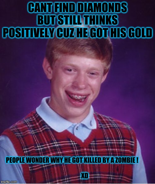 Bad Luck Brian Meme | CANT FIND DIAMONDS BUT STILL THINKS POSITIVELY CUZ HE GOT HIS GOLD; PEOPLE WONDER WHY HE GOT KILLED BY A ZOMBIE !         
       
            XD | image tagged in memes,bad luck brian | made w/ Imgflip meme maker