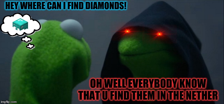 Evil Kermit Meme | HEY WHERE CAN I FIND DIAMONDS! OH WELL EVERYBODY KNOW THAT U FIND THEM IN THE NETHER | image tagged in memes,evil kermit | made w/ Imgflip meme maker