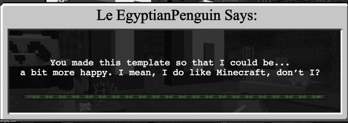 Minecraft loading bar tips | Le EgyptianPenguin Says: You made this template so that I could be... a bit more happy. I mean, I do like Minecraft, don’t I? | image tagged in minecraft loading bar tips | made w/ Imgflip meme maker