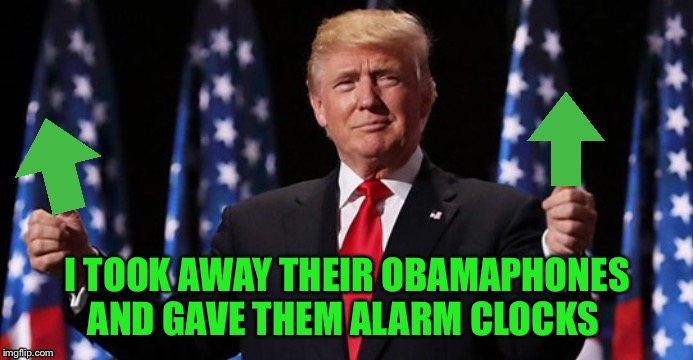 Trumpvotes | I TOOK AWAY THEIR OBAMAPHONES AND GAVE THEM ALARM CLOCKS | image tagged in trumpvotes | made w/ Imgflip meme maker