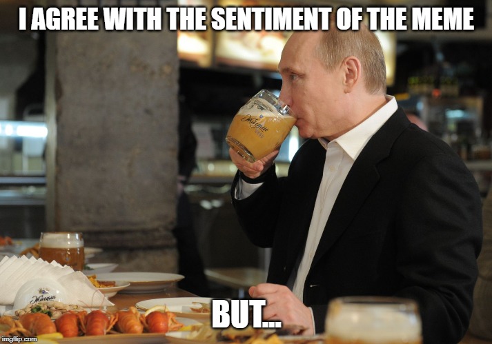 I AGREE WITH THE SENTIMENT OF THE MEME BUT... | image tagged in putin but that's none of my business | made w/ Imgflip meme maker