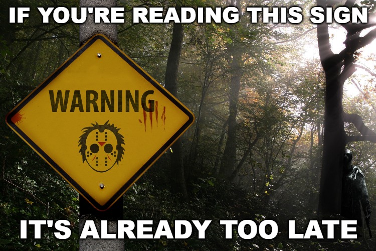 IF YOU'RE READING THIS SIGN; IT'S ALREADY TOO LATE | image tagged in memes,scary signs,jason voorhees,murder | made w/ Imgflip meme maker