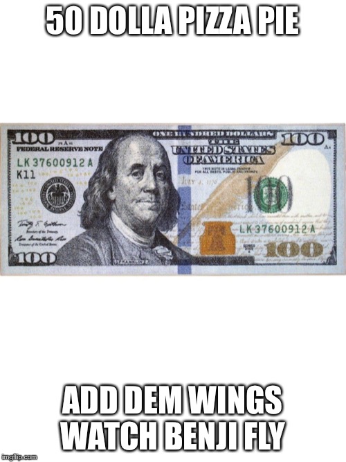 50 DOLLA PIZZA PIE; ADD DEM WINGS WATCH BENJI FLY | made w/ Imgflip meme maker