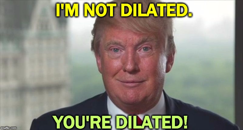 Ask Noel Casler. | I'M NOT DILATED. YOU'RE DILATED! | image tagged in chump trump,trump,drugs,addict | made w/ Imgflip meme maker