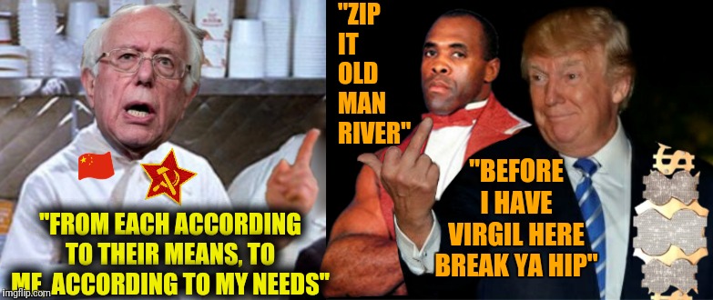 Can you feel the Bern? | "ZIP IT OLD MAN RIVER"; "BEFORE I HAVE VIRGIL HERE BREAK YA HIP"; "FROM EACH ACCORDING TO THEIR MEANS, TO ME, ACCORDING TO MY NEEDS" | image tagged in bernie yells at trump,memes,political meme,feel the bern,trump,election 2020 | made w/ Imgflip meme maker