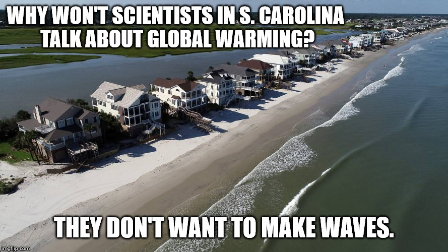 Don't make waves | WHY WON'T SCIENTISTS IN S. CAROLINA
 TALK ABOUT GLOBAL WARMING? THEY DON'T WANT TO MAKE WAVES. | image tagged in memes,climate change,global warming,sea level rise,beach | made w/ Imgflip meme maker