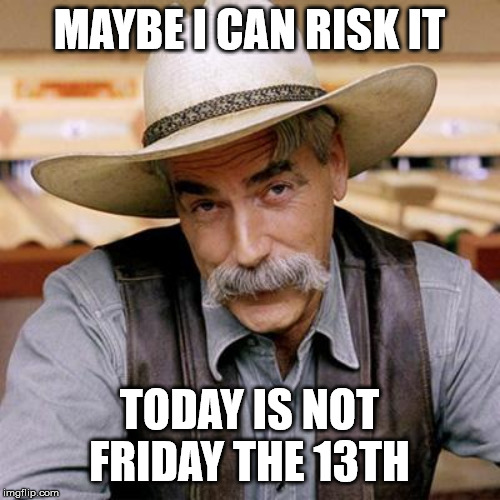 SARCASM COWBOY | MAYBE I CAN RISK IT TODAY IS NOT FRIDAY THE 13TH | image tagged in sarcasm cowboy | made w/ Imgflip meme maker