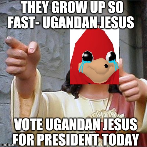 Buddy Christ | THEY GROW UP SO FAST- UGANDAN JESUS; VOTE UGANDAN JESUS FOR PRESIDENT TODAY | image tagged in memes,buddy christ | made w/ Imgflip meme maker
