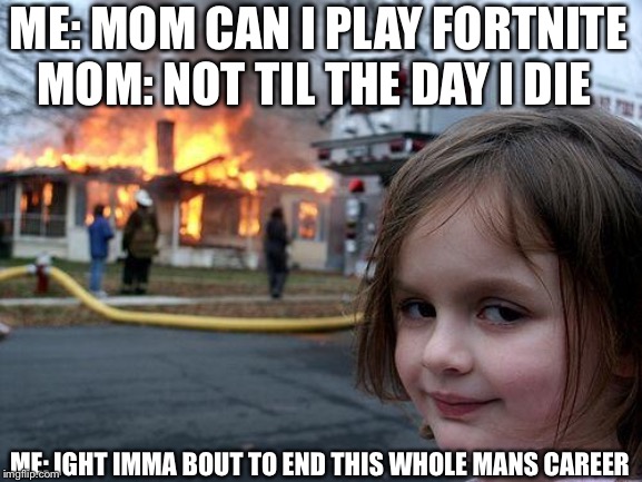 Disaster Girl | ME: MOM CAN I PLAY FORTNITE
MOM: NOT TIL THE DAY I DIE; ME: IGHT IMMA BOUT TO END THIS WHOLE MANS CAREER | image tagged in memes,disaster girl | made w/ Imgflip meme maker