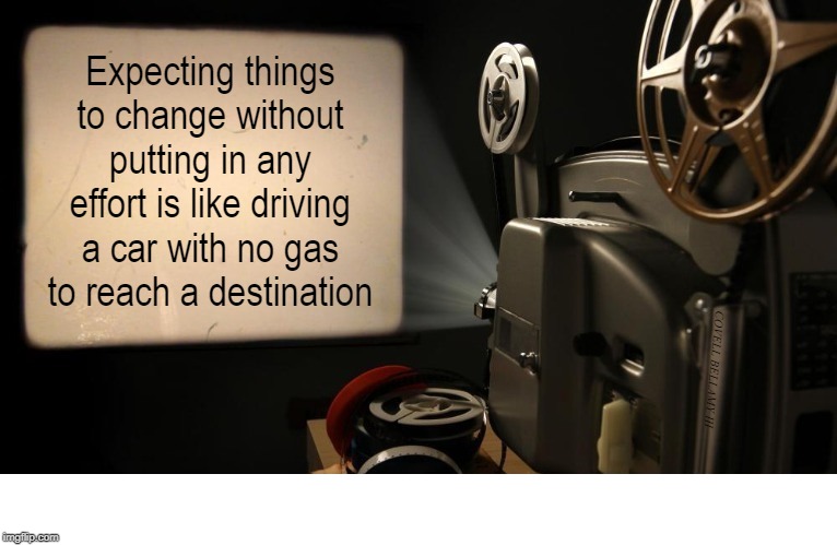 Effort To Change | Expecting things to change without putting in any effort is like driving a car with no gas to reach a destination | image tagged in effort to change | made w/ Imgflip meme maker