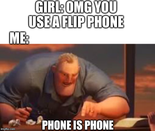 GIRL: OMG YOU USE A FLIP PHONE; ME:; PHONE IS PHONE | image tagged in funny meme | made w/ Imgflip meme maker