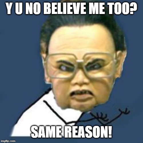 Kim Jong Il Y U No Meme | Y U NO BELIEVE ME TOO? SAME REASON! | image tagged in memes,kim jong il y u no | made w/ Imgflip meme maker