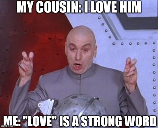 Dr Evil Laser | MY COUSIN: I LOVE HIM; ME: "LOVE" IS A STRONG WORD | image tagged in memes,dr evil laser | made w/ Imgflip meme maker