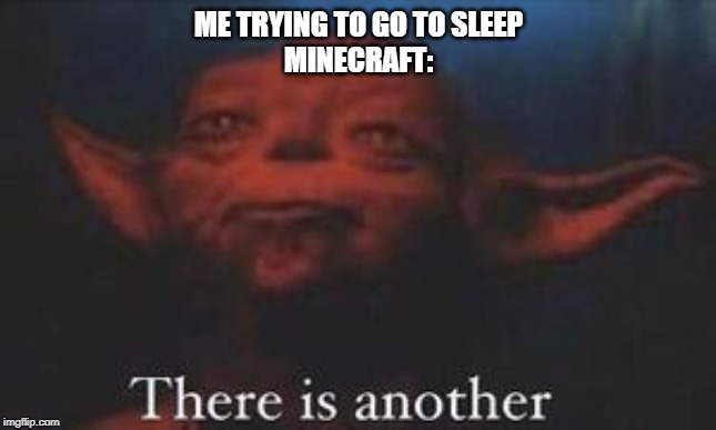 yoda there is another | ME TRYING TO GO TO SLEEP
MINECRAFT: | image tagged in yoda there is another | made w/ Imgflip meme maker