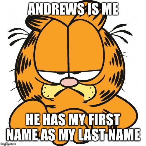 Garfield | ANDREWS IS ME HE HAS MY FIRST NAME AS MY LAST NAME | image tagged in garfield | made w/ Imgflip meme maker